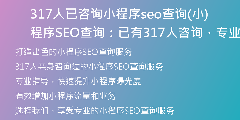 317人已咨詢小程序seo查詢(小程序SEO查詢：已有317人咨詢，專業(yè)指導(dǎo)，快速提升！)