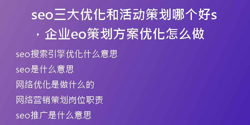 seo三大優(yōu)化和活動策劃哪個(gè)好，企業(yè)seo策劃方案優(yōu)化怎么做