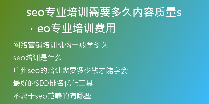 seo專業(yè)培訓(xùn)需要多久內(nèi)容質(zhì)量，seo專業(yè)培訓(xùn)費用