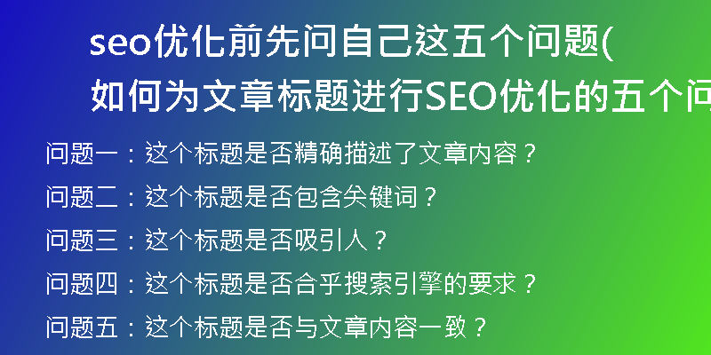 seo優(yōu)化前先問自己這五個問題(如何為文章標(biāo)題進(jìn)行SEO優(yōu)化的五個問題？)