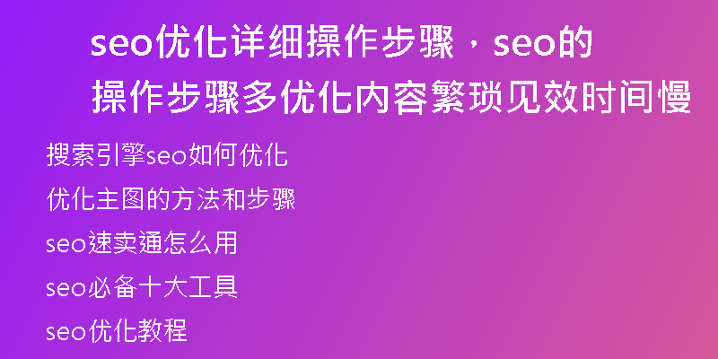 seo優(yōu)化詳細(xì)操作步驟，seo的操作步驟多優(yōu)化內(nèi)容繁瑣見效時間慢