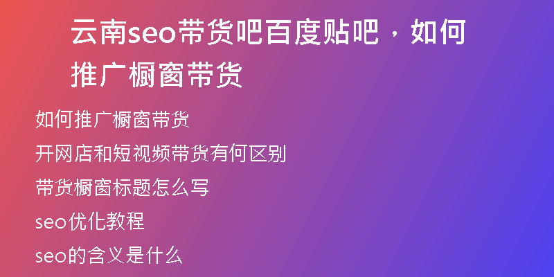 云南seo帶貨吧百度貼吧，如何推廣櫥窗帶貨
