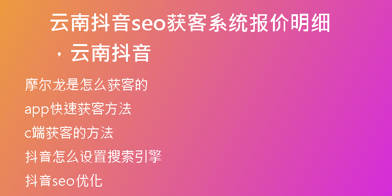 云南抖音seo獲客系統(tǒng)報(bào)價(jià)明細(xì)，云南 抖音